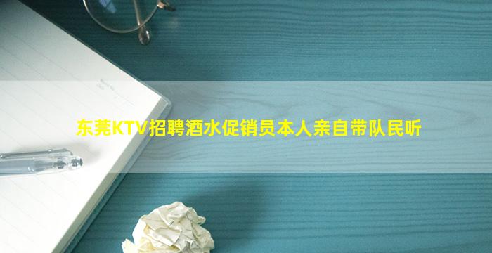 东莞KTV招聘酒水促销员本人亲自带队民听